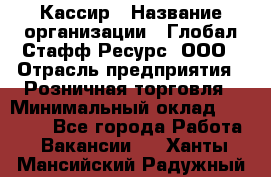 Кассир › Название организации ­ Глобал Стафф Ресурс, ООО › Отрасль предприятия ­ Розничная торговля › Минимальный оклад ­ 22 500 - Все города Работа » Вакансии   . Ханты-Мансийский,Радужный г.